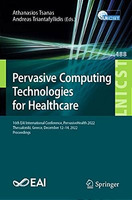 Pervasive Computing Technologies For Healthcare: 16Th Eai International Conference, Pervasivehealth 2022, Thessaloniki, Greece, December 12-14, 2022,-..