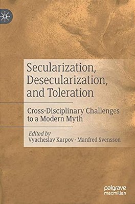 Secularization, Desecularization, And Toleration: Cross-Disciplinary Challenges To A Modern Myth-..