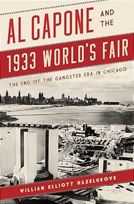 Al Capone And The 1933 World's Fair: The End Of The Gangster Era In Chicago-..
