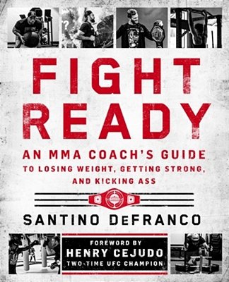Fight Ready: An Mma Coach's Guide To Losing Weight, Getting Strong, And Kicking Ass-..