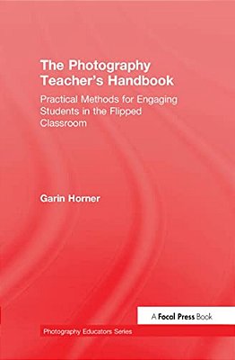 The Photography Teacher's Handbook: Practical Methods For Engaging Students In The Flipped Classroom-..