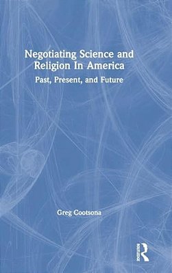 Negotiating Science And Religion In America: Past, Present, And Future-..