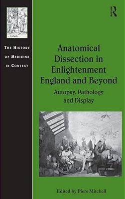 Anatomical Dissection In Enlightenment England And Beyond: Autopsy, Pathology And Display-..