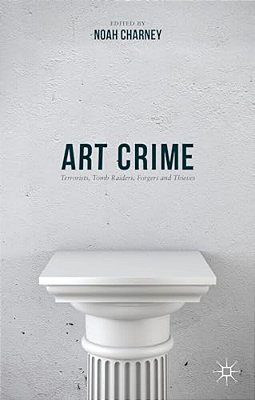 Art Crime: Terrorists, Tomb Raiders, Forgers And Thieves-..