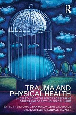 Trauma And Physical Health: Understanding The Effects Of Extreme Stress And Of Psychological Harm-..