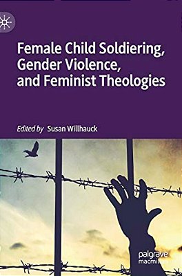 Female Child Soldiering, Gender Violence, And Feminist Theologies-..