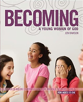 Becoming A Young Woman Of God: An 8-Week Curriculum For Middle School Girls-..