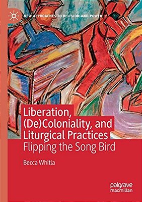 Liberation, (De)coloniality, And Liturgical Practices: Flipping The Song Bird-..