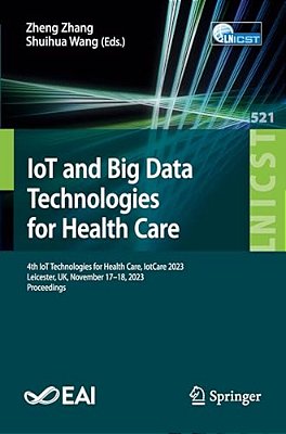 Iot And Big Data Technologies For Health Care: 4Th Iot Technologies For Health Care, Iotcare 2023, Leicester, UK, November 17-18, 2023, Proceedings-..