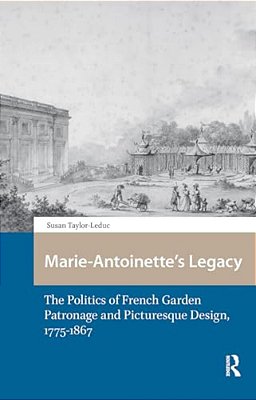 Marie-Antoinette's Legacy: The Politics Of French Garden Patronage And Picturesque Design, 1775-1867-..