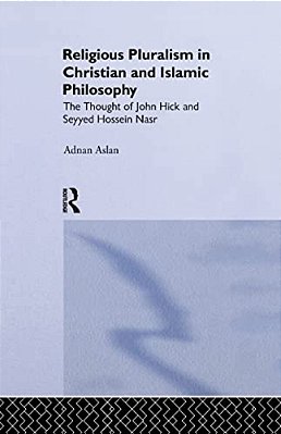 Religious Pluralism In Christian And Islamic Philosophy: The Thought Of John Hick And Seyyed Hossein Nasr-..