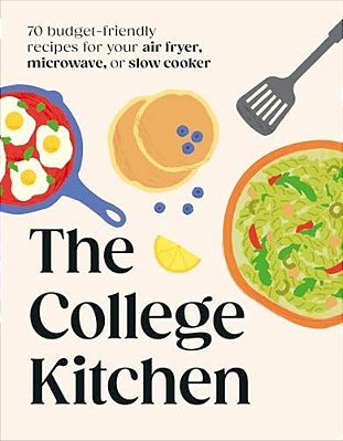The College Kitchen: 70 Budget-Friendly Meals For Your Air-Fryer, Microwave, Or Slow Cooker-..