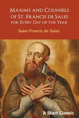 Maxims And Counsels Of St. Francis De Sales: For Every Day Of The Year-..