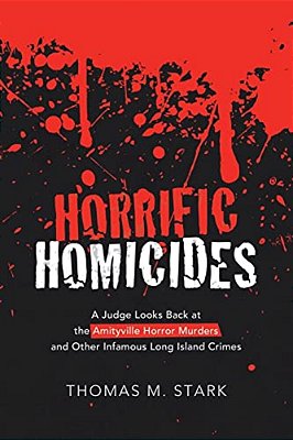 Horrific Homicides: A Judge Looks Back At The Amityville Horror Murders And Other Infamous Long Island Crimes-..