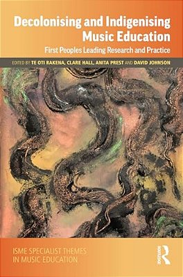 Decolonising And Indigenising Music Education: First Peoples Leading Research And Practice-..