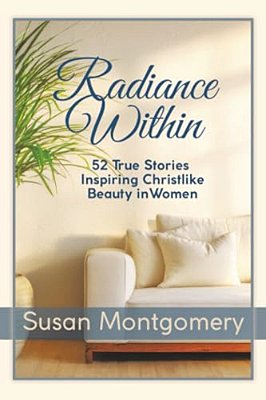 Radiance Within: 52 True Stories Inspiring Christlike Beauty In Women-..