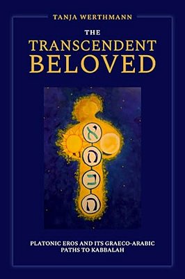 The Transcendent Beloved: Platonic Eros And Its Graeco-Arabic Paths To Kabbalah-..