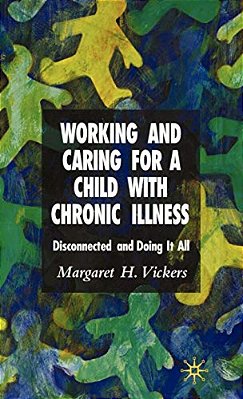 Working And Caring For A Child With Chronic Illness: Disconnected And Doing It All-..