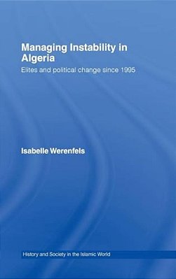 Managing Instability In Algeria: Elites And Political Change Since 1995-..