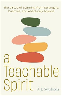 A Teachable Spirit: The Virtue Of Learning From Strangers, Enemies, And Absolutely Anyone-..