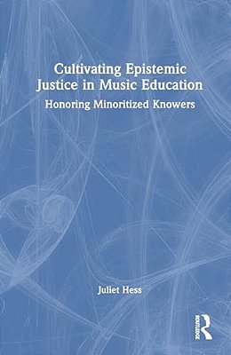 Cultivating Epistemic Justice In Music Education: Honoring Minoritized Knowers-..
