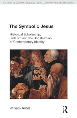The Symbolic Jesus: Historical Scholarship, Judaism And The Construction Of Contemporary Identity-..