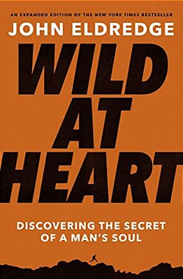 Wild At Heart Expanded Edition: Discovering The Secret Of A Man's Soul-..