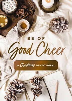 Be Of Good Cheer: A Christmas Devotional (40 Daily Devotions For The Advent Season) - The Perfect Christian Gift For The Holiday Season-..