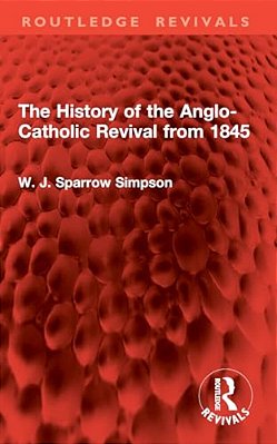 The History Of The Anglo-Catholic Revival From 1845-..