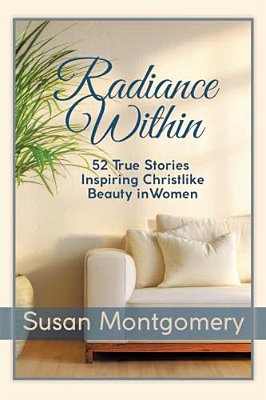 Radiance Within: 52 True Stories Inspiring Christlike Beauty In Women-..