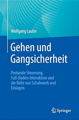 Gehen Und Gangsicherheit: Posturale Steuerung, Fuß-Boden-interaktion Und Die Rolle Von Schuhwerk Und Einlagen-..