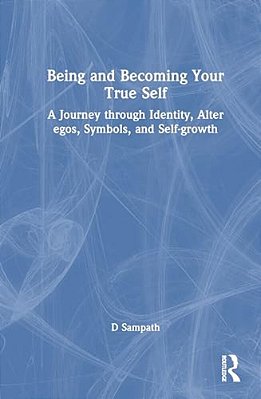 Being And Becoming Your True Self: A Journey Through Identity, Alter Egos, Symbols, And Self-Growth-..