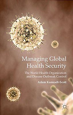 Managing Global Health Security: The World Health Organization And Disease Outbreak Control-..