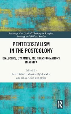 Pentecostalism In The Postcolony: Dialectics, Dynamics, And Transformations In Africa-..
