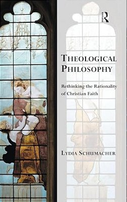 Theological Philosophy: Rethinking The Rationality Of Christian Faith-..