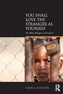 You Shall Love The Stranger As Yourself: The Bible, Refugees And Asylum-..