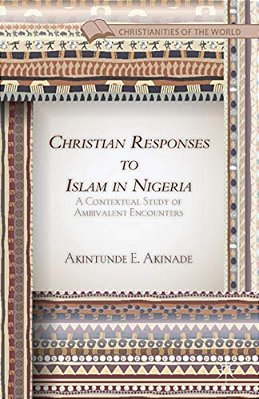 Christian Responses To Islam In Nigeria: A Contextual Study Of Ambivalent Encounters-..