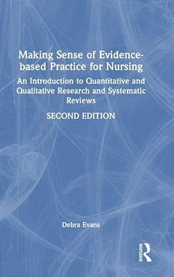 Making Sense Of Evidence-Based Practice For Nursing: An Introduction To Quantitative And Qualitative Research And Systematic Reviews-..