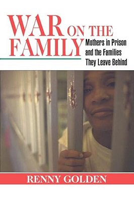 War On The Family: Mothers In Prison And The Families They Leave Behind-..