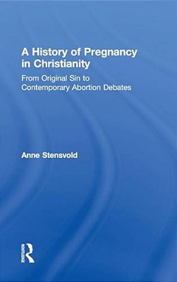 A History Of Pregnancy In Christianity: From Original Sin To Contemporary Abortion Debates-..