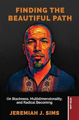 Finding The Beautiful Path: On Blackness, Multidimensionality, And Radical Becoming-..