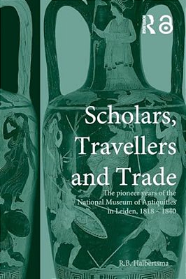 Scholars, Travellers And Trade: The Pioneer Years Of The National Museum Of Antiquities In Leiden, 1818-1840-..