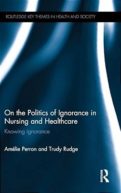 On The Politics Of Ignorance In Nursing And Health Care: Knowing Ignorance-..