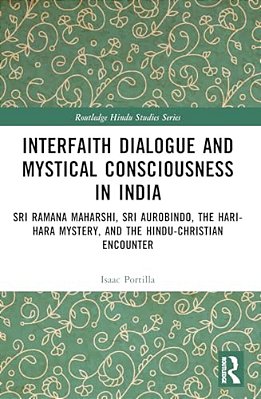 Interfaith Dialogue And Mystical Consciousness In India: Sri Ramana Maharshi, Sri Aurobindo, The Hari-Hara Mystery, And The Hindu-Christian Encounter-..