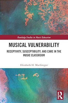 Musical Vulnerability: Receptivity, Susceptibility, And Care In The Music Classroom-..