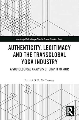 Authenticity, Legitimacy And The Transglobal Yoga Industry: A Sociological Analysis Of Shanti Mandir-..