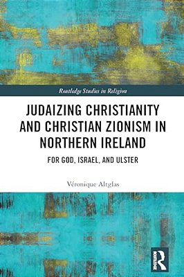 Judaizing Christianity And Christian Zionism In Northern Ireland: For God, Israel, And Ulster-..