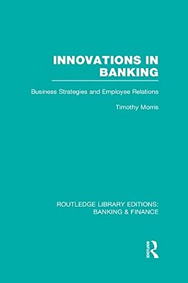 Innovations In Banking (Rle: Banking & Finance): Business Strategies And Employee Relations-..