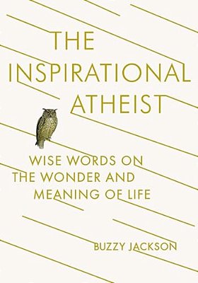 The Inspirational Atheist: Wise Words On The Wonder And Meaning Of Life-..