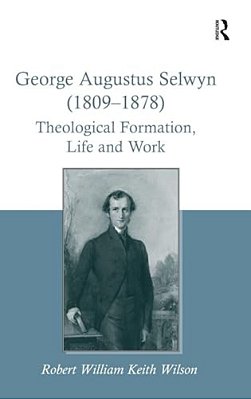 George Augustus Selwyn (1809-1878): Theological Formation, Life And Work-..